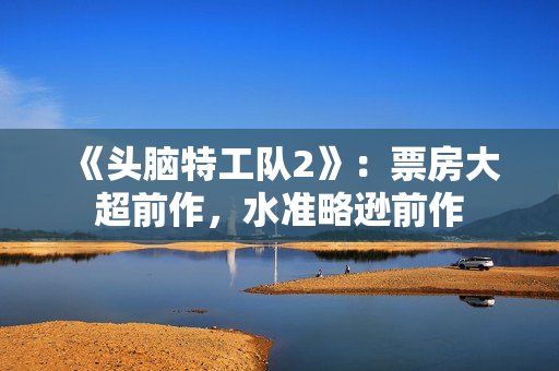 《头脑特工队2》：票房大超前作，水准略逊前作