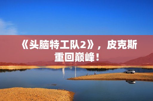 《头脑特工队2》，皮克斯重回巅峰！