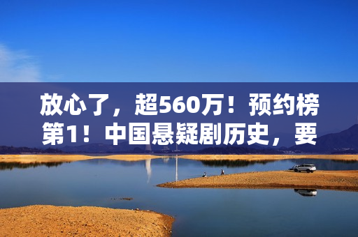 放心了,超560万!预约榜第1!中国悬疑剧历史,要被杨志刚改写了 放心了,超560万!预约榜第1!中国悬疑剧历史,要被杨志刚改写了