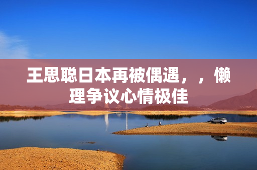 王思聪日本再被偶遇，，懒理争议心情极佳