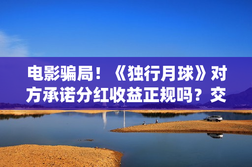 电影骗局！《独行月球》对方承诺分红收益正规吗？交钱进去被骗怎么办？——抵制耐克(谁看明白电影揭秘骗局剧情)