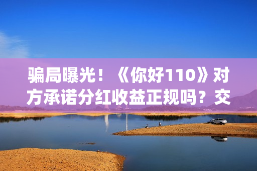 骗局曝光！《你好110》对方承诺分红收益正规吗？交钱进去被骗怎么办？——抵制耐克(你被骗了原版视频素材)