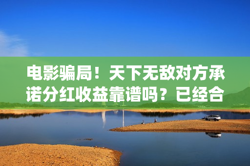 电影骗局！天下无敌对方承诺分红收益靠谱吗？已经合同认购可以追回吗？——抵制耐克(谁看明白电影揭秘骗局剧情)