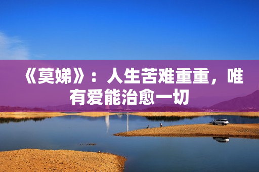 《莫娣》:人生苦难重重,唯有爱能治愈一切 《莫娣》:人生苦难重重,唯有爱能治愈一切