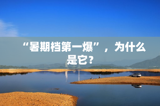 “暑期档第一爆”,为什么是它? “暑期档第一爆”,为什么是它?