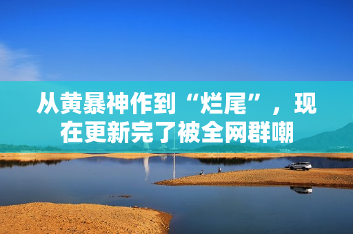 从黄暴神作到“烂尾”，现在更新完了被全网群嘲