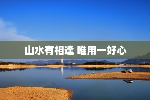 山水有相逢 唯用一好心 山水有相逢 唯用一好心