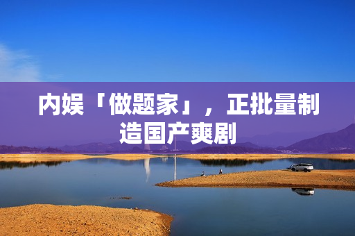 内娱「做题家」，正批量制造国产爽剧