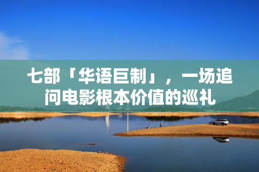 七部「华语巨制」，一场追问电影根本价值的巡礼