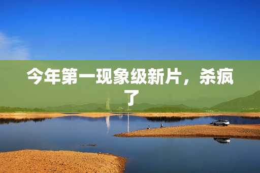 今年第一现象级新片，杀疯了