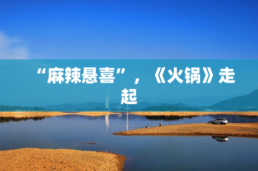 “麻辣悬喜”，《火锅》走起