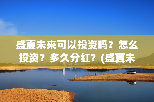 盛夏未来可以投资吗？怎么投资？多久分红？(盛夏未来放到几号)