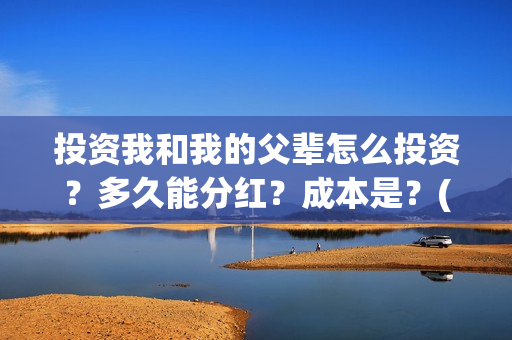 投资我和我的父辈怎么投资？多久能分红？成本是？(电影我和我的父辈总投资)