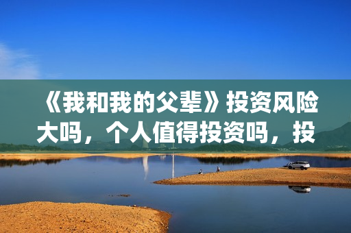 《我和我的父辈》投资风险大吗,个人值得投资吗,投资收益如何?(我和我的父辈剧情介绍) 《我和我的父辈》投资风险大吗,个人值得投资吗,投资收益如何?(我和我的父辈剧情介绍)