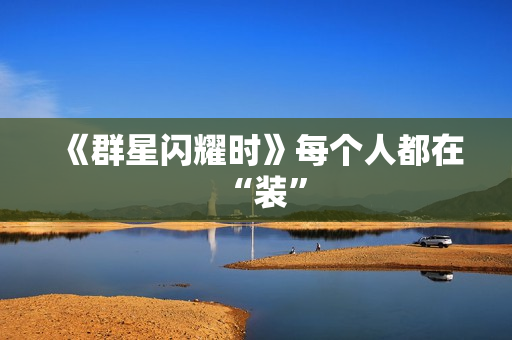 《群星闪耀时》每个人都在“装”