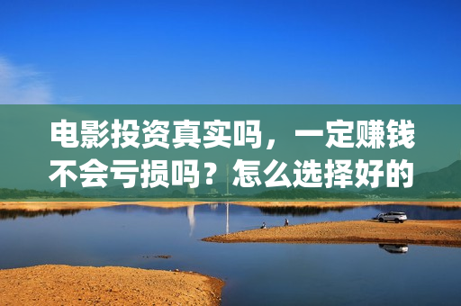 电影投资真实吗，一定赚钱不会亏损吗？怎么选择好的项目投资(电影投资有正规的吗)