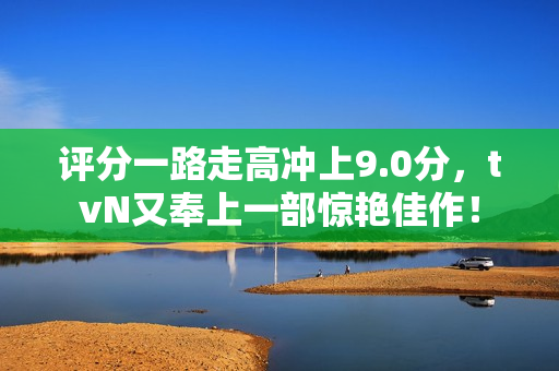 评分一路走高冲上9.0分,tvN又奉上一部惊艳佳作! 评分一路走高冲上9.0分,tvN又奉上一部惊艳佳作!