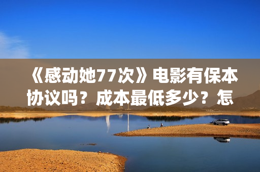 《感动她77次》电影有保本协议吗？成本最低多少？怎么投资？(感动她77次剧情介绍)