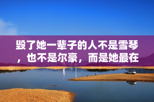 毁了她一辈子的人不是雪琴，也不是尔豪，而是她最在乎的那个男人