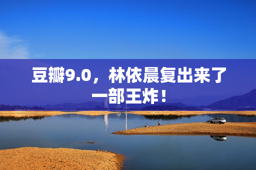 豆瓣9.0，林依晨复出来了一部王炸！