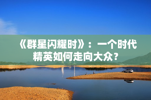 《群星闪耀时》：一个时代精英如何走向大众？