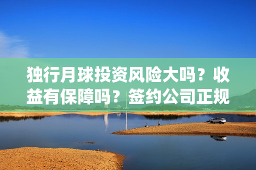 独行月球投资风险大吗?收益有保障吗?签约公司正规吗?(独行月球电影什么时候开机) 独行月球投资风险大吗?收益有保障吗?签约公司正规吗?(独行月球电影什么时候开机)
