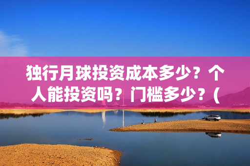 独行月球投资成本多少？个人能投资吗？门槛多少？(独行月球票房预测)