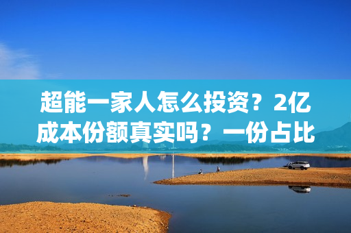 超能一家人怎么投资？2亿成本份额真实吗？一份占比多少？(超能一家人在哪里)