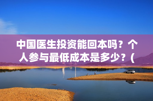 中国医生投资能回本吗？个人参与最低成本是多少？(中国医生投资项目)