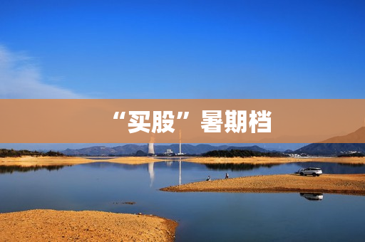 “买股”暑期档 “买股”暑期档