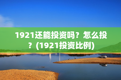 1921还能投资吗？怎么投？(1921投资比例)