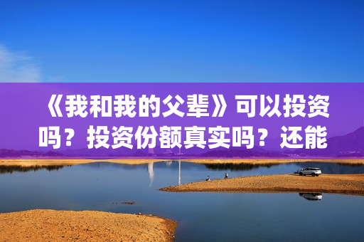 《我和我的父辈》可以投资吗?投资份额真实吗?还能认购吗?(我和我的父辈之乘风) 《我和我的父辈》可以投资吗?投资份额真实吗?还能认购吗?(我和我的父辈之乘风)