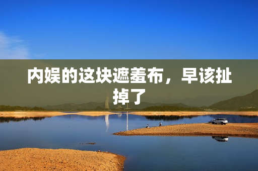 内娱的这块遮羞布，早该扯掉了