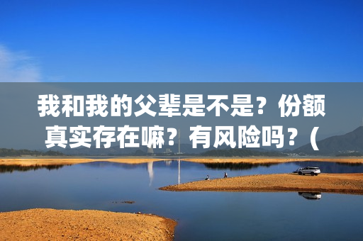 我和我的父辈是不是？份额真实存在嘛？有风险吗？(我和我的父辈是红色爱国电影吗)