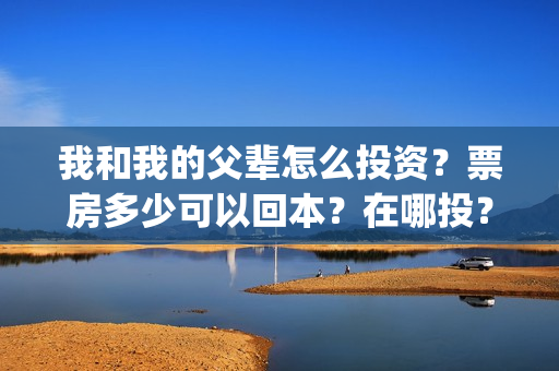 我和我的父辈怎么投资？票房多少可以回本？在哪投？(我和我的父辈怎么画)