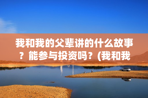 我和我的父辈讲的什么故事？能参与投资吗？(我和我的父辈讲了哪四个故事)