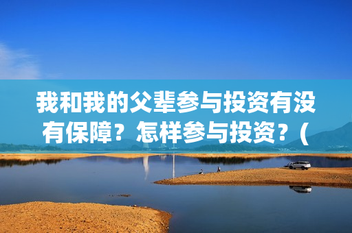 我和我的父辈参与投资有没有保障？怎样参与投资？(我和我的父 辈)