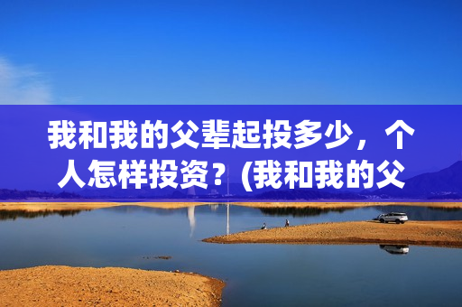 我和我的父辈起投多少，个人怎样投资？(我和我的父辈说的是啥)
