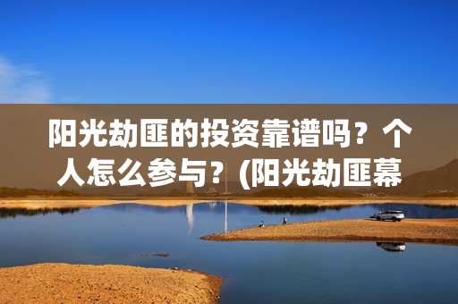 阳光劫匪的投资靠谱吗？个人怎么参与？(阳光劫匪幕后)