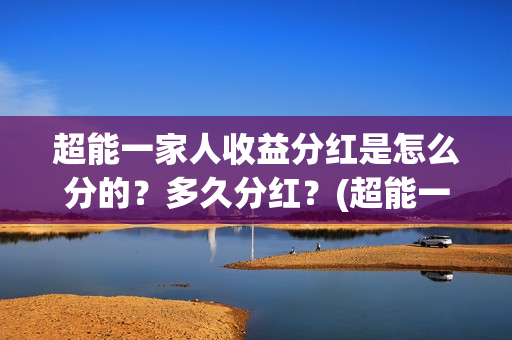 超能一家人收益分红是怎么分的？多久分红？(超能一家人保底)