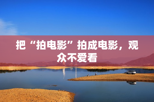 把“拍电影”拍成电影，观众不爱看