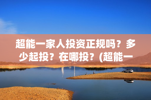 超能一家人投资正规吗?多少起投?在哪投?(超能一家人电影投资方) 超能一家人投资正规吗?多少起投?在哪投?(超能一家人电影投资方)
