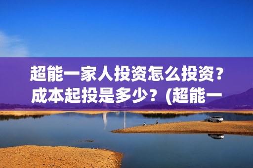超能一家人投资怎么投资？成本起投是多少？(超能一家人总投资)