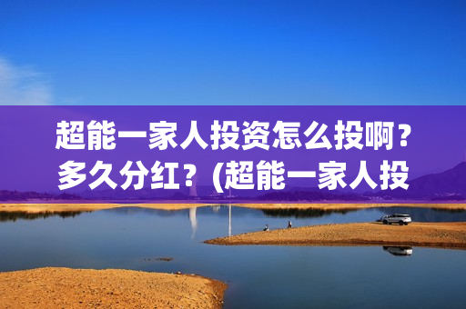 超能一家人投资怎么投啊？多久分红？(超能一家人投资公司)
