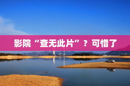 影院“查无此片”？可惜了