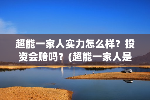 超能一家人实力怎么样?投资会赔吗?(超能一家人是翻拍) 超能一家人实力怎么样?投资会赔吗?(超能一家人是翻拍)