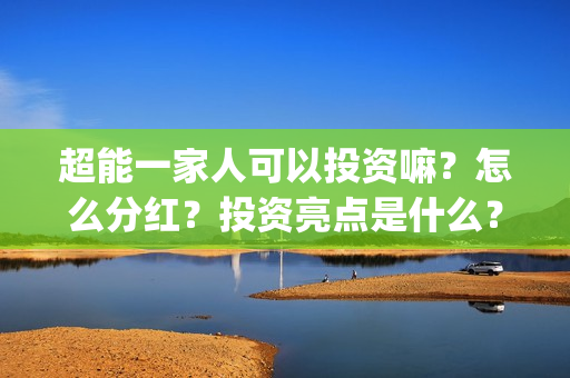 超能一家人可以投资嘛？怎么分红？投资亮点是什么？(超能一家人官宣)