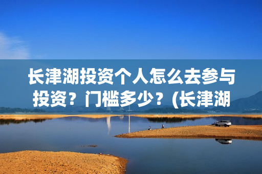 长津湖投资个人怎么去参与投资？门槛多少？(长津湖投资比例)
