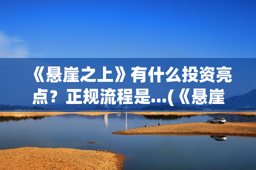 《悬崖之上》有什么投资亮点?正规流程是...(《悬崖之上》有没有续集) 《悬崖之上》有什么投资亮点?正规流程是...(《悬崖之上》有没有续集)