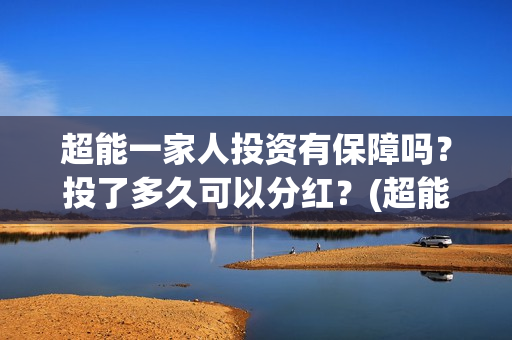 超能一家人投资有保障吗？投了多久可以分红？(超能一家人投资是不是真的?)